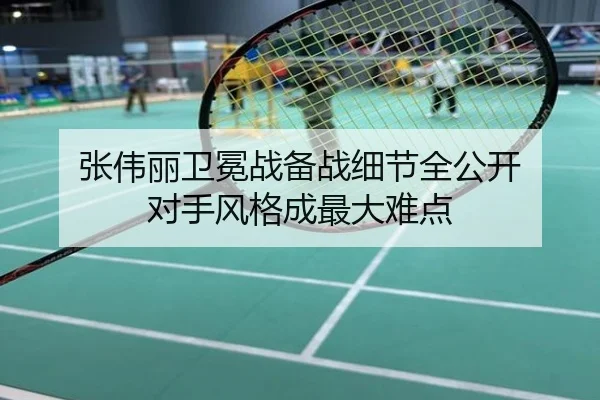 张伟丽卫冕战备战细节全公开 对手风格成最大难点
