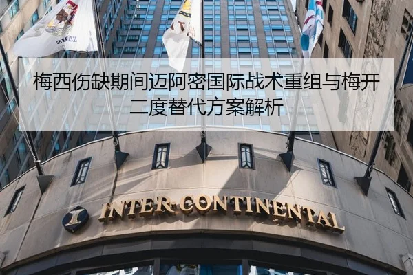 梅西伤缺期间迈阿密国际战术重组与梅开二度替代方案解析